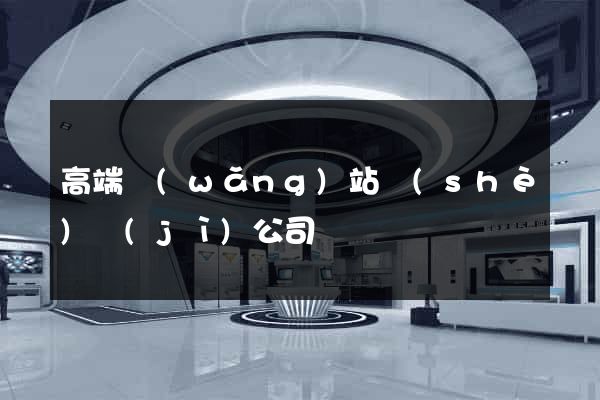 高端網(wǎng)站設(shè)計(jì)公司