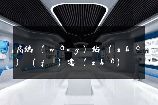 高端網(wǎng)站設(shè)計(jì)建設(shè)
