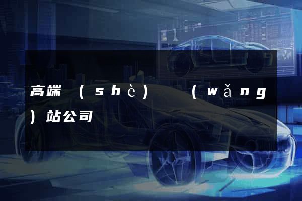 高端設(shè)計網(wǎng)站公司