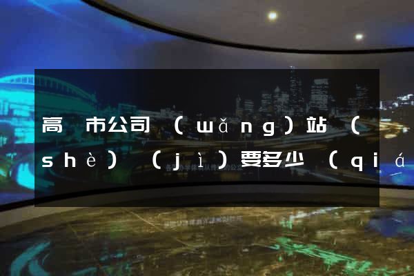 高郵市公司網(wǎng)站設(shè)計(jì)要多少錢(qián)