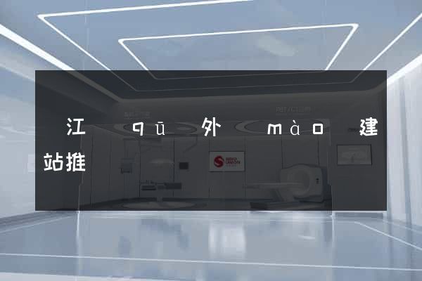 鳩江區(qū)外貿(mào)建站推廣