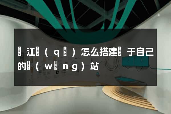 鳩江區(qū)怎么搭建屬于自己的網(wǎng)站