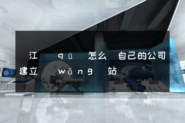 鳩江區(qū)怎么給自己的公司建立網(wǎng)站