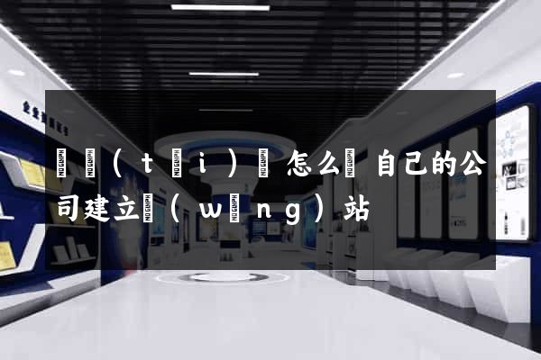 鳳臺(tái)縣怎么給自己的公司建立網(wǎng)站