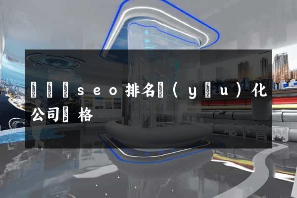 鳳臺縣seo排名優(yōu)化公司價格