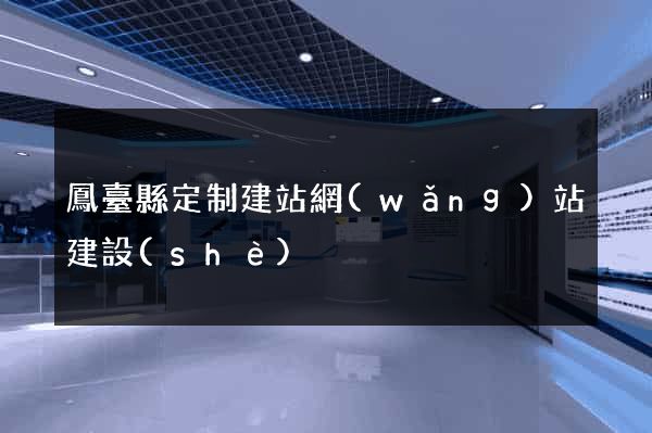 鳳臺縣定制建站網(wǎng)站建設(shè)