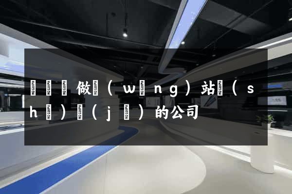 鳳陽縣做網(wǎng)站設(shè)計(jì)的公司