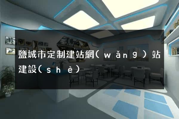 鹽城市定制建站網(wǎng)站建設(shè)