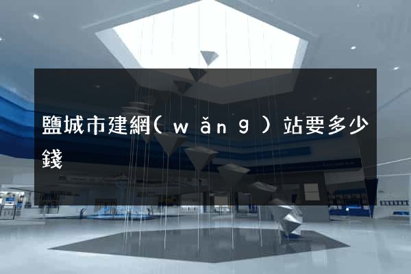 鹽城市建網(wǎng)站要多少錢