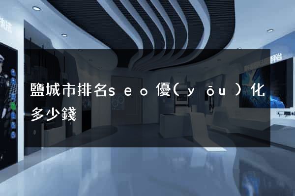 鹽城市排名seo優(yōu)化多少錢