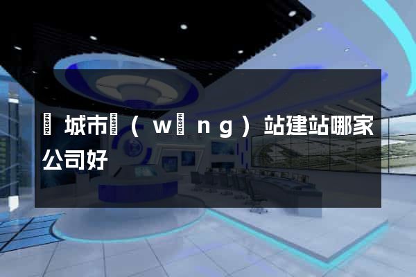 鹽城市網(wǎng)站建站哪家公司好