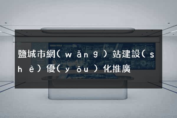 鹽城市網(wǎng)站建設(shè)優(yōu)化推廣