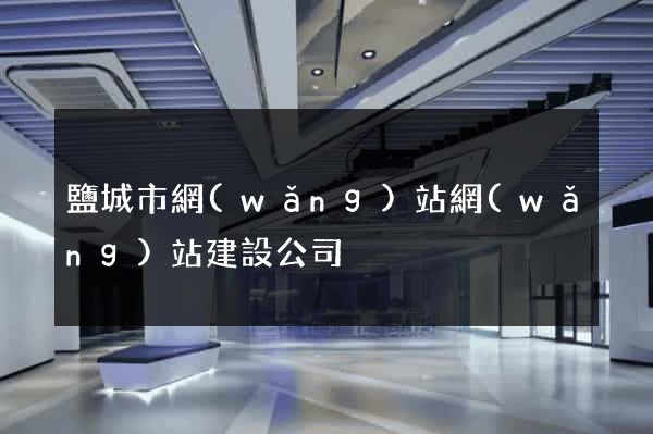 鹽城市網(wǎng)站網(wǎng)站建設公司