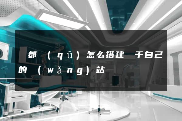 鹽都區(qū)怎么搭建屬于自己的網(wǎng)站