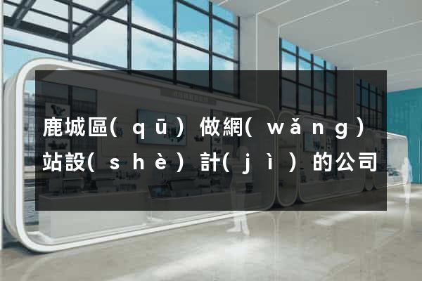 鹿城區(qū)做網(wǎng)站設(shè)計(jì)的公司