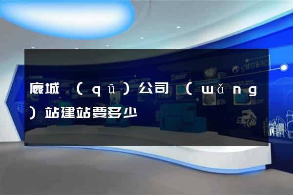 鹿城區(qū)公司網(wǎng)站建站要多少錢