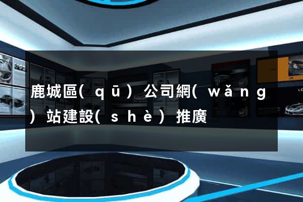 鹿城區(qū)公司網(wǎng)站建設(shè)推廣