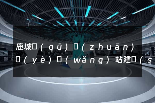 鹿城區(qū)專(zhuān)業(yè)網(wǎng)站建設(shè)