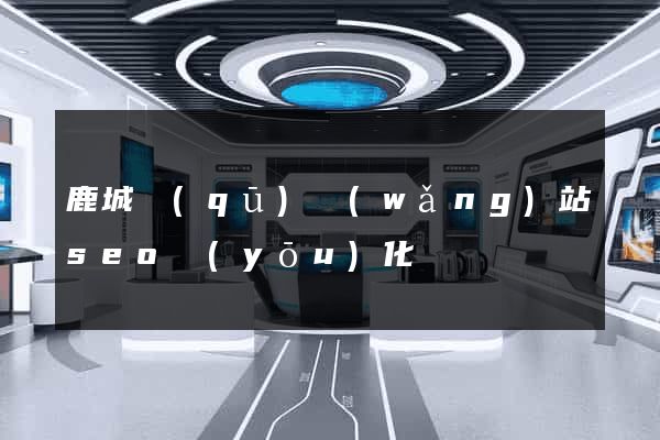鹿城區(qū)網(wǎng)站seo優(yōu)化
