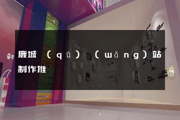 鹿城區(qū)網(wǎng)站制作推廣