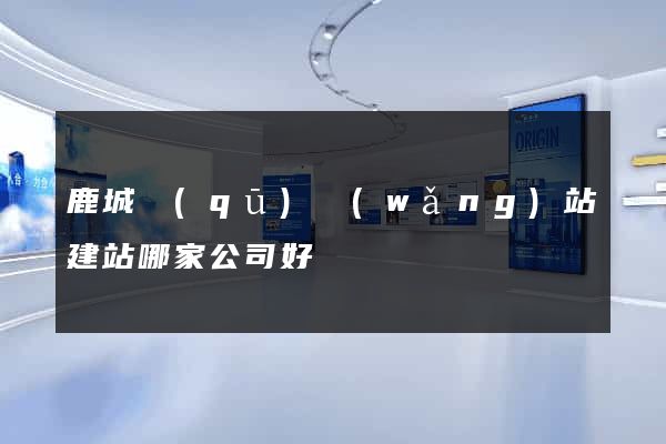 鹿城區(qū)網(wǎng)站建站哪家公司好