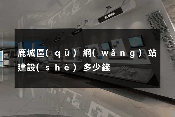 鹿城區(qū)網(wǎng)站建設(shè)多少錢