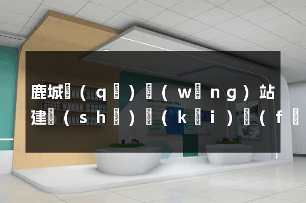 鹿城區(qū)網(wǎng)站建設(shè)開(kāi)發(fā)公司