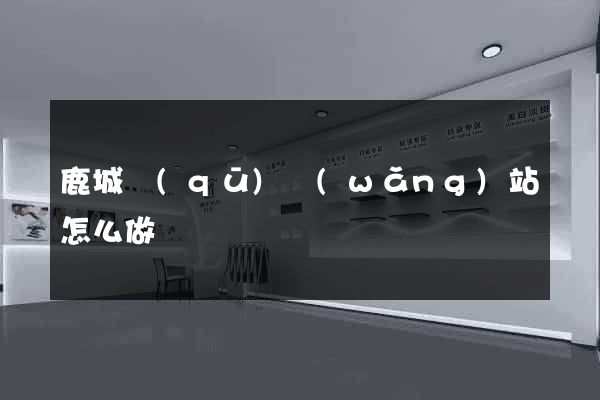 鹿城區(qū)網(wǎng)站怎么做