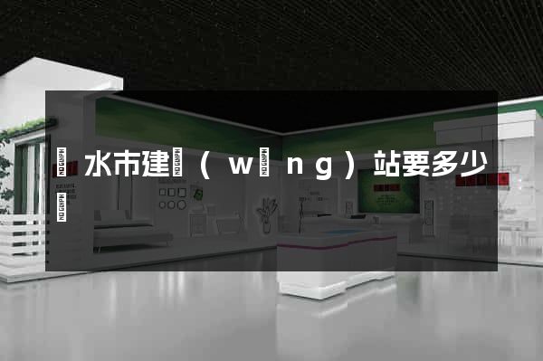 麗水市建網(wǎng)站要多少錢