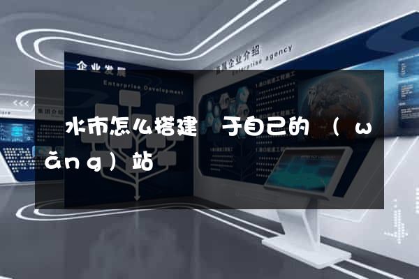 麗水市怎么搭建屬于自己的網(wǎng)站
