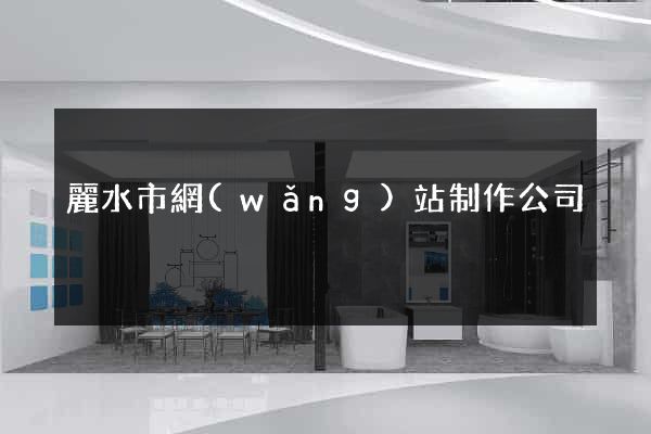 麗水市網(wǎng)站制作公司