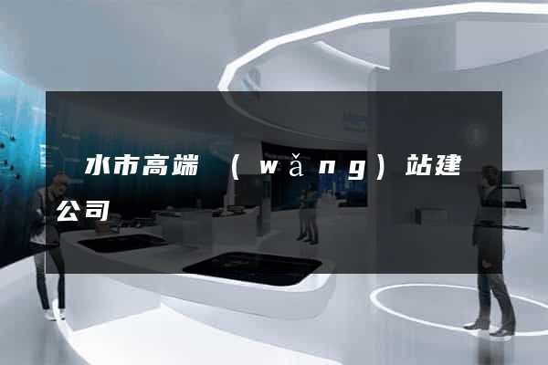 麗水市高端網(wǎng)站建設公司