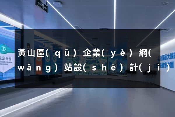 黃山區(qū)企業(yè)網(wǎng)站設(shè)計(jì)