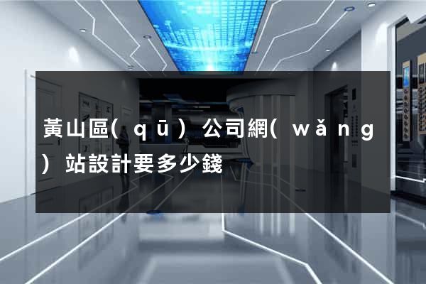 黃山區(qū)公司網(wǎng)站設計要多少錢