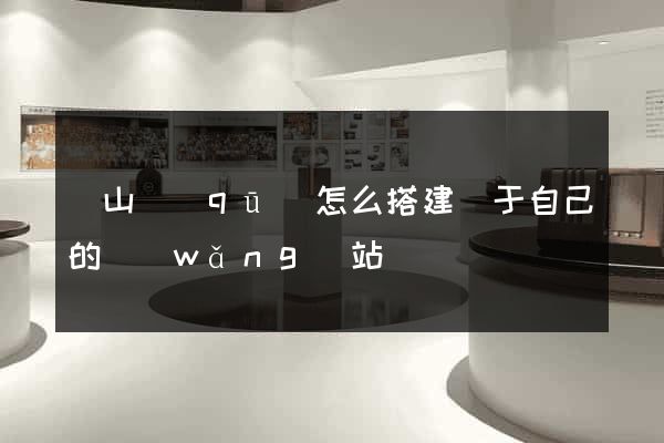 黃山區(qū)怎么搭建屬于自己的網(wǎng)站