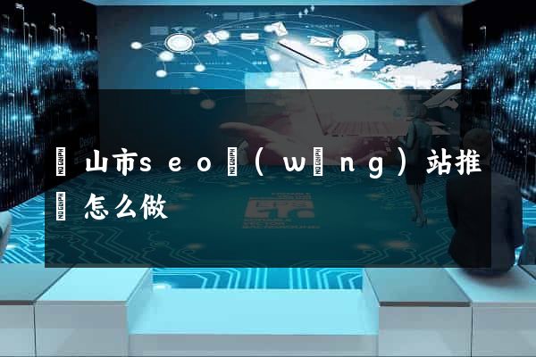 黃山市seo網(wǎng)站推廣怎么做