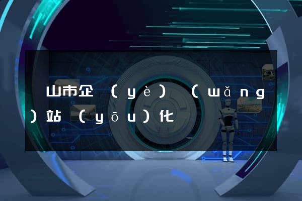 黃山市企業(yè)網(wǎng)站優(yōu)化