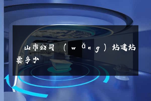 黃山市公司網(wǎng)站建站要多少錢