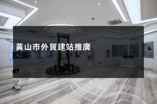 黃山市外貿建站推廣