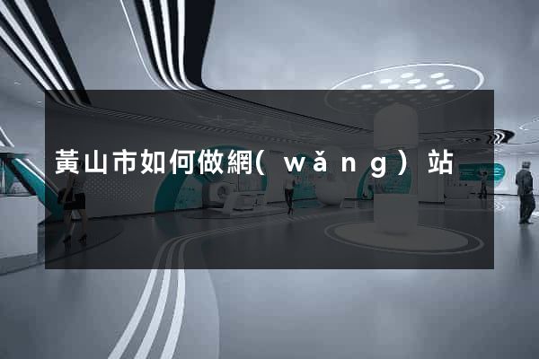黃山市如何做網(wǎng)站