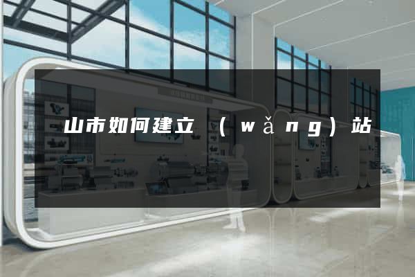 黃山市如何建立網(wǎng)站