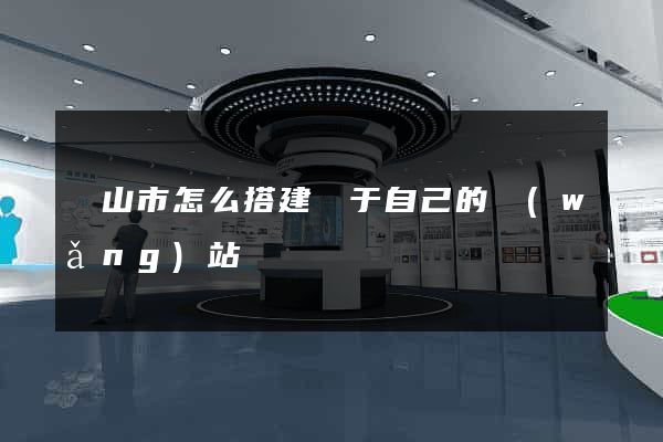 黃山市怎么搭建屬于自己的網(wǎng)站