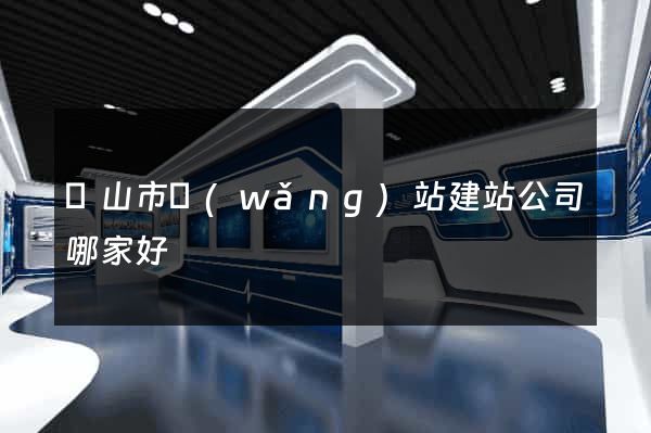 黃山市網(wǎng)站建站公司哪家好