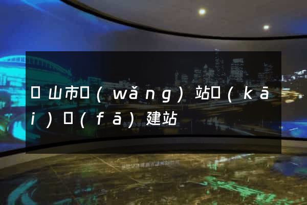 黃山市網(wǎng)站開(kāi)發(fā)建站