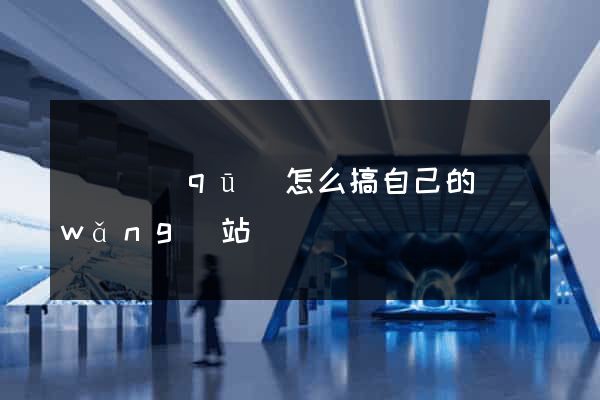 黃巖區(qū)怎么搞自己的網(wǎng)站