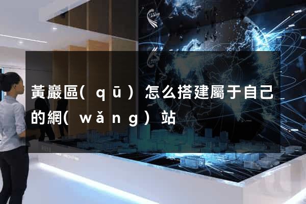 黃巖區(qū)怎么搭建屬于自己的網(wǎng)站