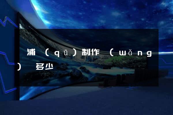 黃浦區(qū)制作網(wǎng)頁多少錢