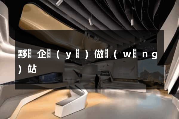 黟縣企業(yè)做網(wǎng)站