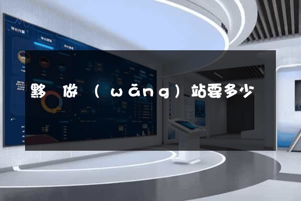 黟縣做網(wǎng)站要多少錢