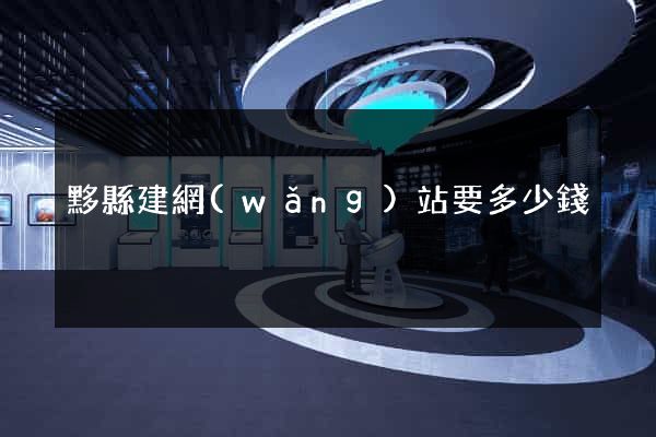 黟縣建網(wǎng)站要多少錢